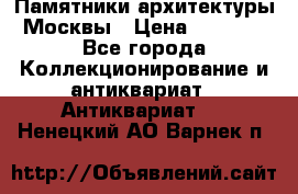 Памятники архитектуры Москвы › Цена ­ 4 000 - Все города Коллекционирование и антиквариат » Антиквариат   . Ненецкий АО,Варнек п.